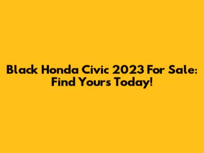 Black Honda Civic 2023 For Sale: Find Yours Today!