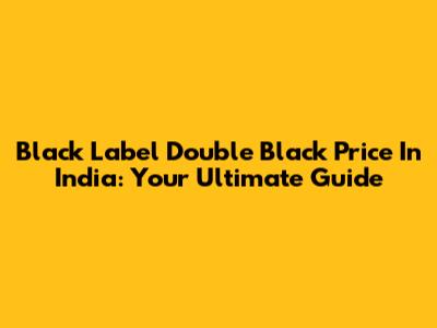 Black Label Double Black Price In India: Your Ultimate Guide