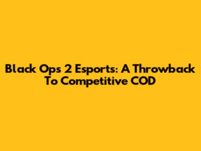 Black Ops 2 Esports: A Throwback To Competitive COD