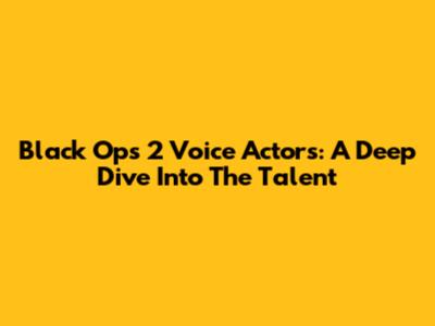Black Ops 2 Voice Actors: A Deep Dive Into The Talent