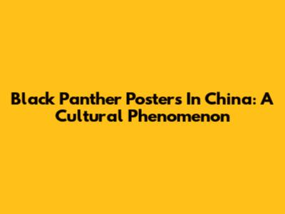 Black Panther Posters In China: A Cultural Phenomenon