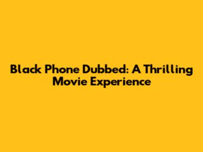 Black Phone Dubbed: A Thrilling Movie Experience
