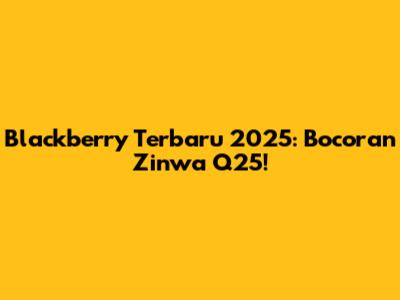 Blackberry Terbaru 2025: Bocoran Zinwa Q25!