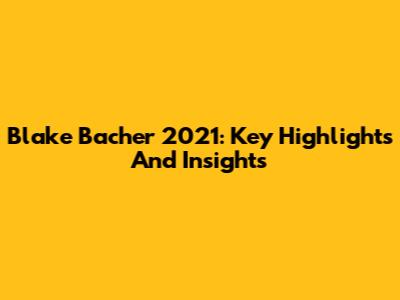 Blake Bacher 2021: Key Highlights And Insights