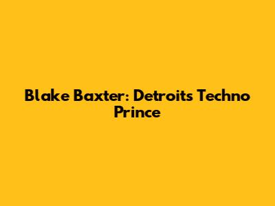 Blake Baxter: Detroit's Techno Prince