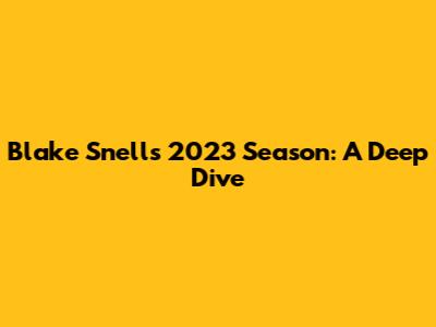 Blake Snell's 2023 Season: A Deep Dive