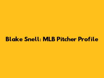 Blake Snell: MLB Pitcher Profile
