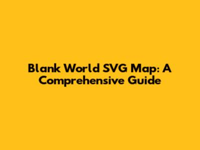 Blank World SVG Map: A Comprehensive Guide