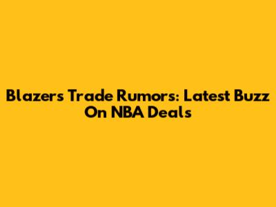 Blazers Trade Rumors: Latest Buzz On NBA Deals