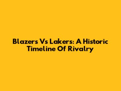 Blazers Vs Lakers: A Historic Timeline Of Rivalry