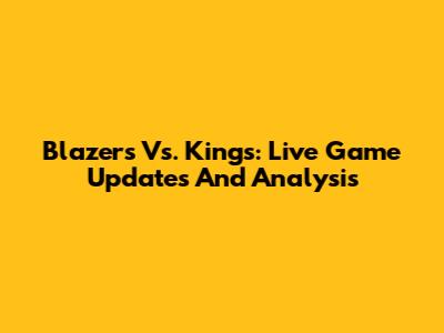 Blazers Vs. Kings: Live Game Updates And Analysis