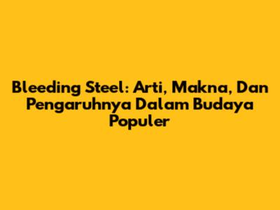 Bleeding Steel: Arti, Makna, Dan Pengaruhnya Dalam Budaya Populer