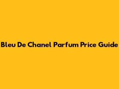 Bleu De Chanel Parfum Price Guide