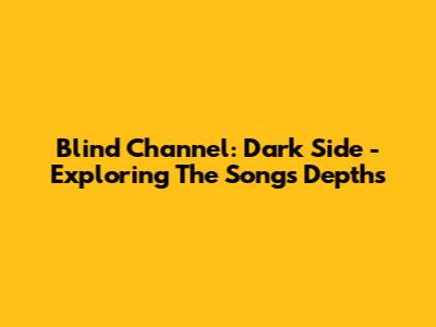 Blind Channel: Dark Side - Exploring The Song's Depths