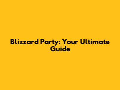 Blizzard Party: Your Ultimate Guide