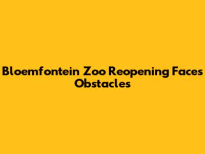 Bloemfontein Zoo Reopening Faces Obstacles