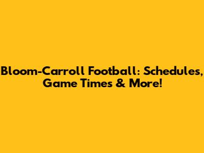 Bloom-Carroll Football: Schedules, Game Times & More!