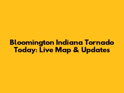 Bloomington Indiana Tornado Today: Live Map & Updates