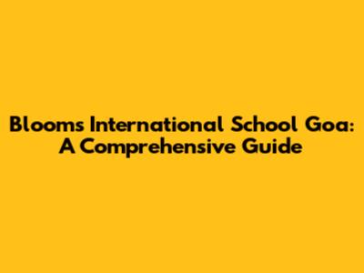 Blooms International School Goa: A Comprehensive Guide
