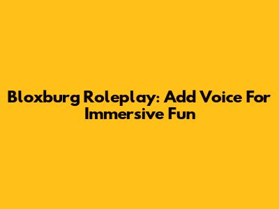 Bloxburg Roleplay: Add Voice For Immersive Fun