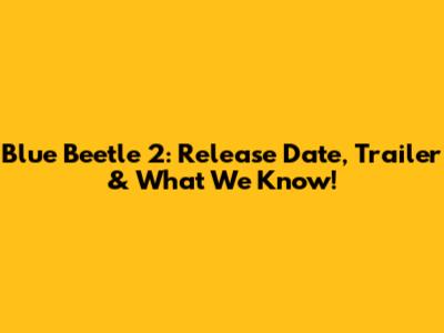 Blue Beetle 2: Release Date, Trailer & What We Know!