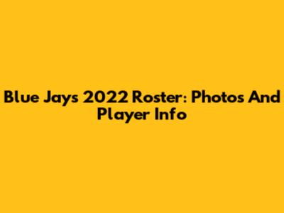 Blue Jays 2022 Roster: Photos And Player Info