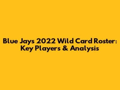 Blue Jays 2022 Wild Card Roster: Key Players & Analysis