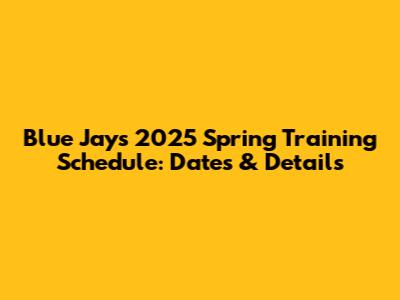 Blue Jays 2025 Spring Training Schedule: Dates & Details