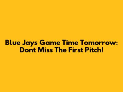 Blue Jays Game Time Tomorrow: Don't Miss The First Pitch!
