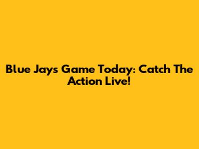Blue Jays Game Today: Catch The Action Live!