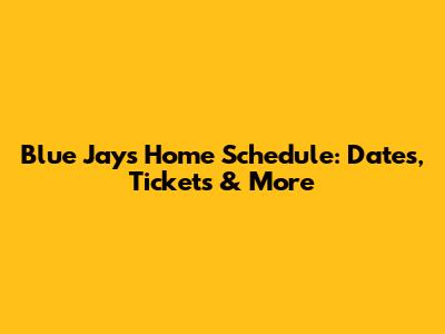 Blue Jays Home Schedule: Dates, Tickets & More