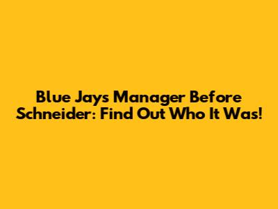 Blue Jays Manager Before Schneider: Find Out Who It Was!