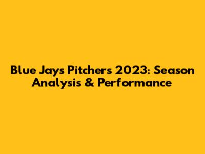 Blue Jays Pitchers 2023: Season Analysis & Performance
