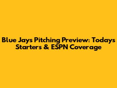 Blue Jays Pitching Preview: Today's Starters & ESPN Coverage