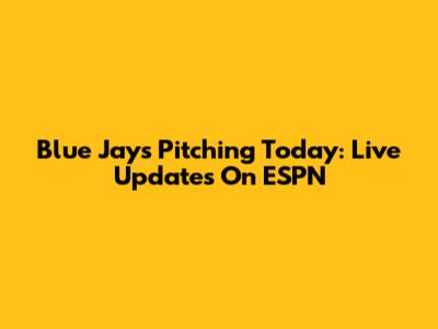 Blue Jays Pitching Today: Live Updates On ESPN