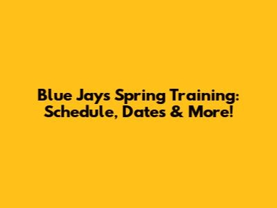 Blue Jays Spring Training: Schedule, Dates & More!