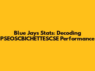 Blue Jays Stats: Decoding PSEOSCBICHETTESCSE Performance
