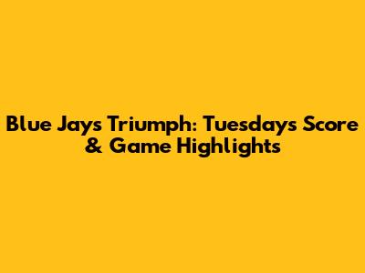 Blue Jays Triumph: Tuesday's Score & Game Highlights