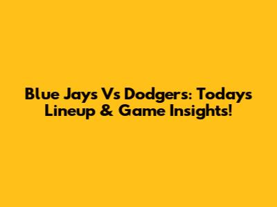 Blue Jays Vs Dodgers: Today's Lineup & Game Insights!