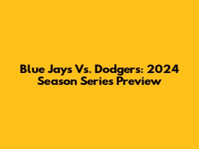 Blue Jays Vs. Dodgers: 2024 Season Series Preview