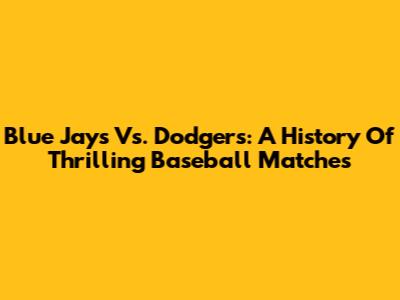 Blue Jays Vs. Dodgers: A History Of Thrilling Baseball Matches