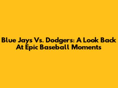 Blue Jays Vs. Dodgers: A Look Back At Epic Baseball Moments