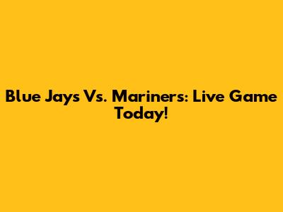 Blue Jays Vs. Mariners: Live Game Today!