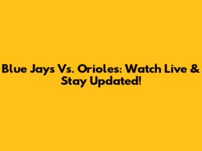 Blue Jays Vs. Orioles: Watch Live & Stay Updated!