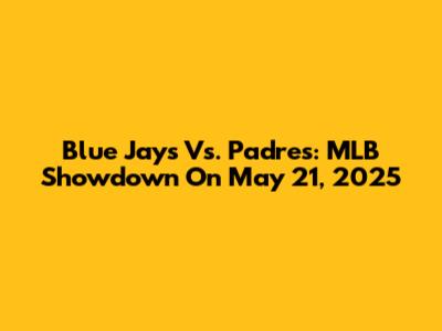 Blue Jays Vs. Padres: MLB Showdown On May 21, 2025