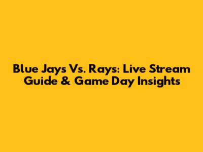 Blue Jays Vs. Rays: Live Stream Guide & Game Day Insights