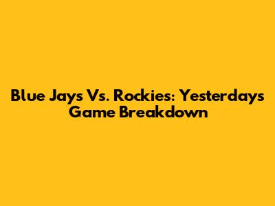 Blue Jays Vs. Rockies: Yesterday's Game Breakdown