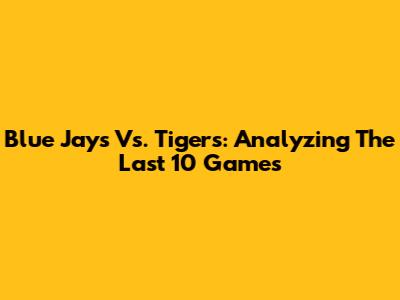 Blue Jays Vs. Tigers: Analyzing The Last 10 Games