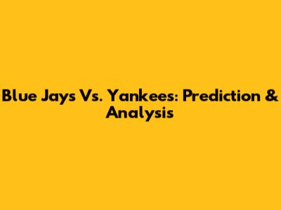 Blue Jays Vs. Yankees: Prediction & Analysis