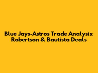 Blue Jays-Astros Trade Analysis: Robertson & Bautista Deals